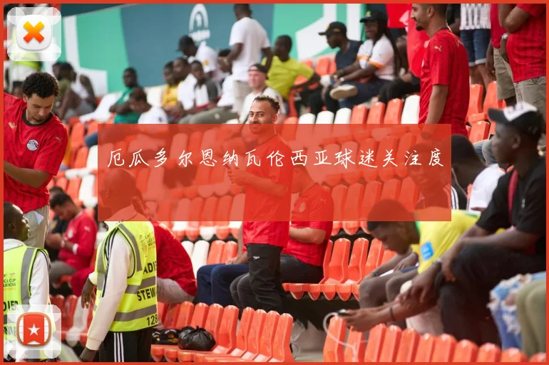 厄瓜多尔恩纳瓦伦西亚球迷关注度