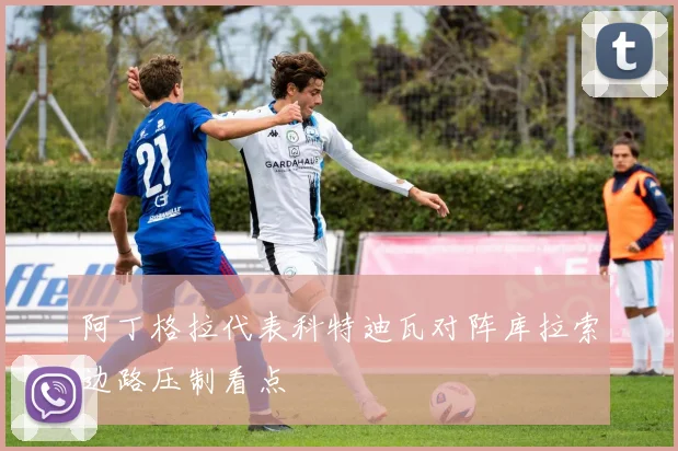 阿丁格拉代表科特迪瓦对阵库拉索边路压制看点